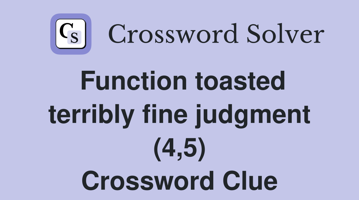 Function toasted terribly fine judgment (4,5) Crossword Clue