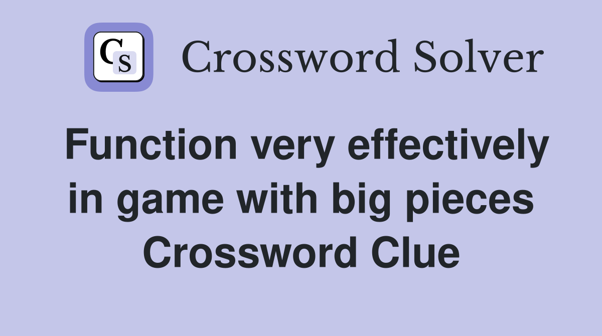 Function very effectively in game with big pieces Crossword Clue