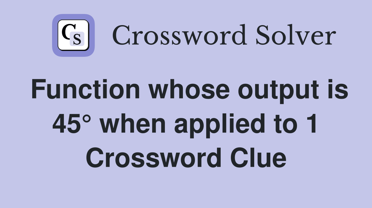 Function whose output is 45° when applied to 1 Crossword Clue