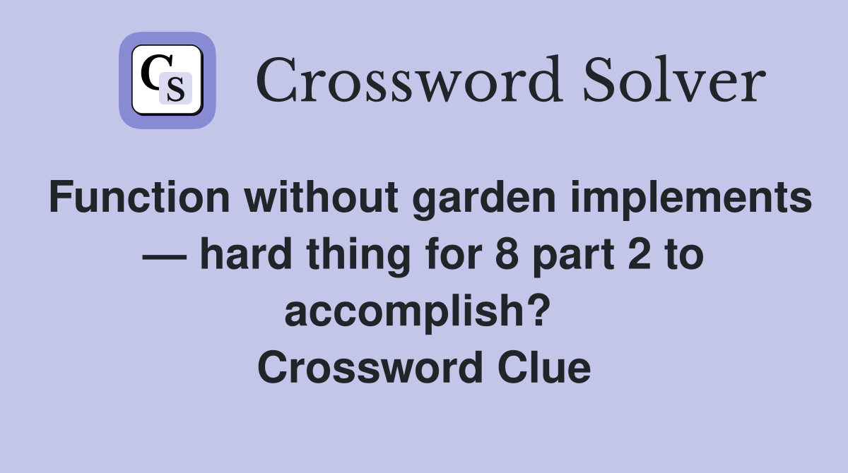 Function without garden implements — hard thing for 8 part 2 to accomplish?  Crossword Clue