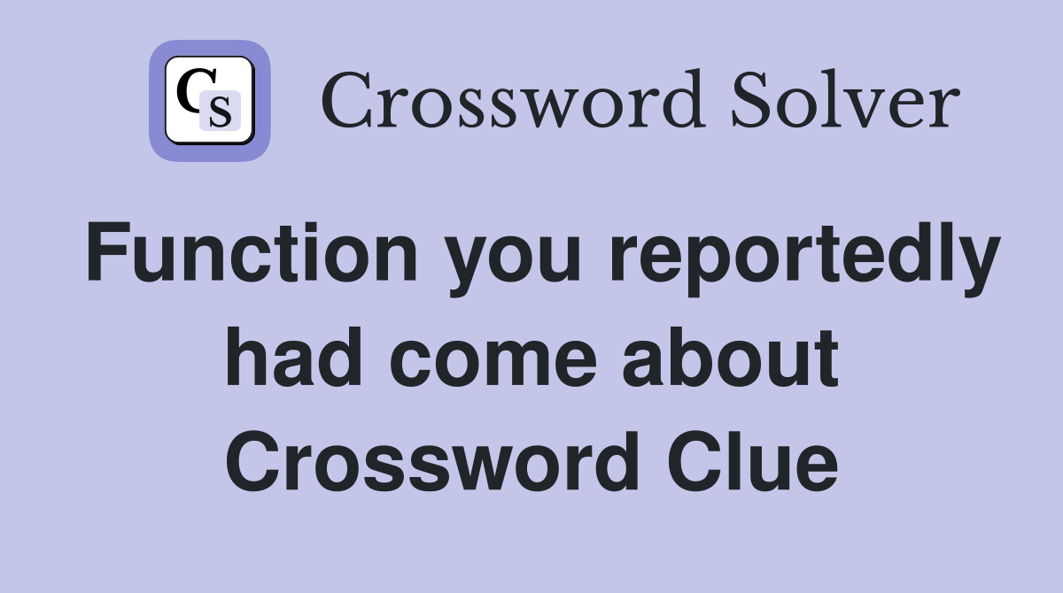 Function you reportedly had come about Crossword Clue