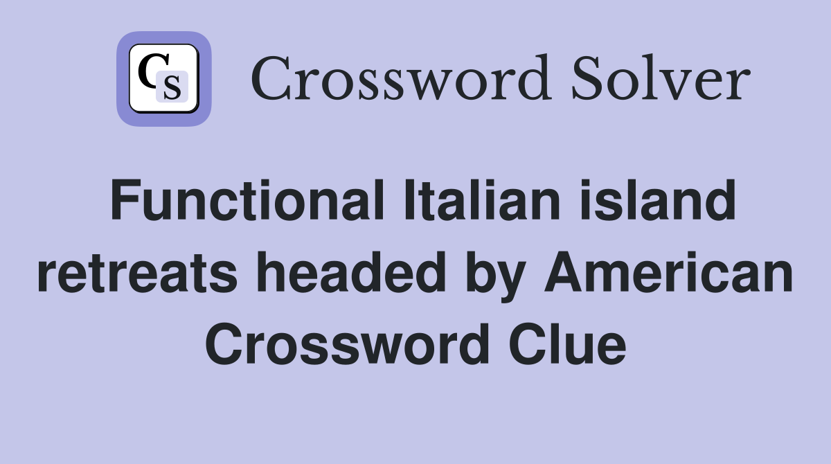 Functional Italian island retreats headed by American Crossword Clue