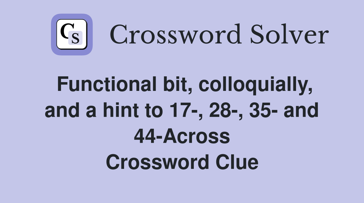 Functional bit, colloquially, and a hint to 17-, 28-, 35- and 44-Across Crossword Clue