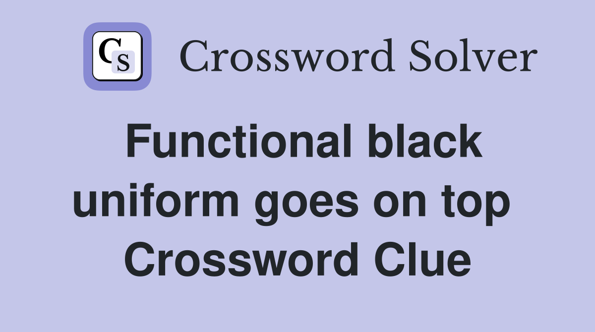 Functional black uniform goes on top  Crossword Clue