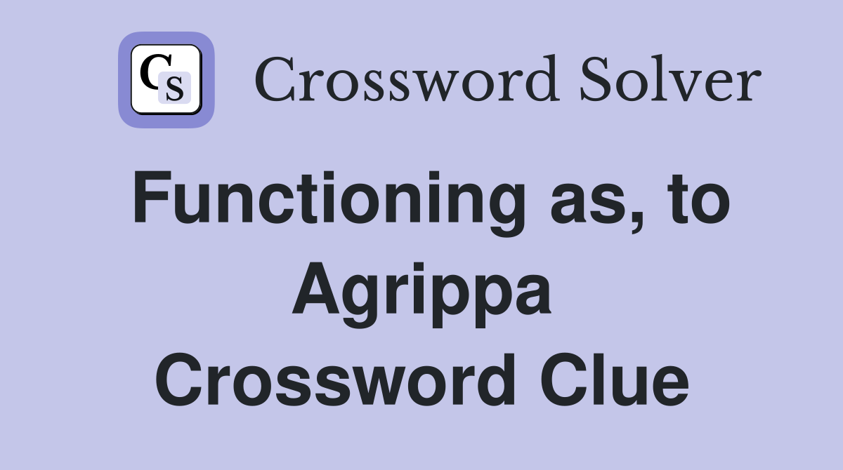 Functioning as, to Agrippa Crossword Clue