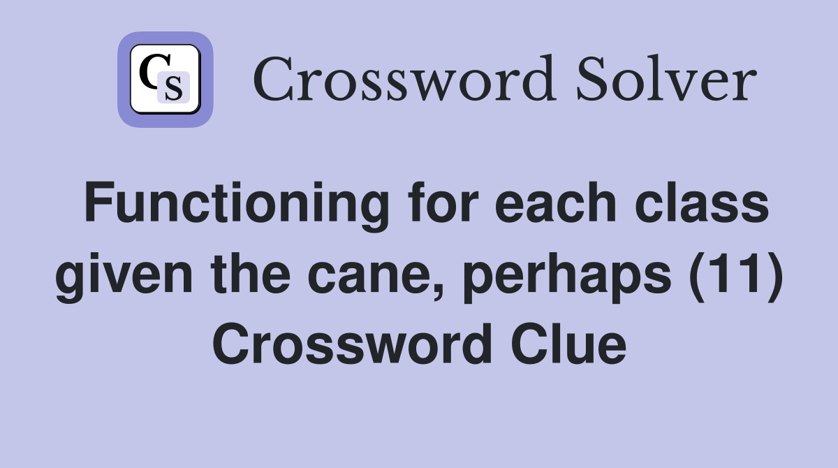 Functioning for each class given the cane, perhaps (11) Crossword Clue