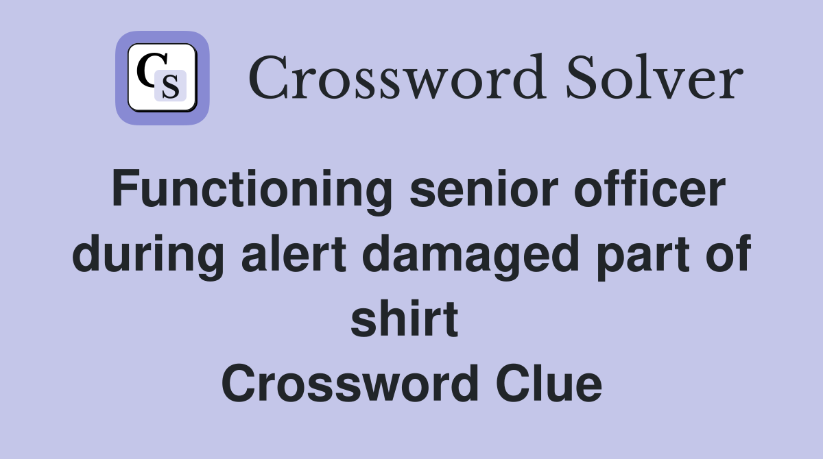 Functioning senior officer during alert damaged part of shirt  Crossword Clue