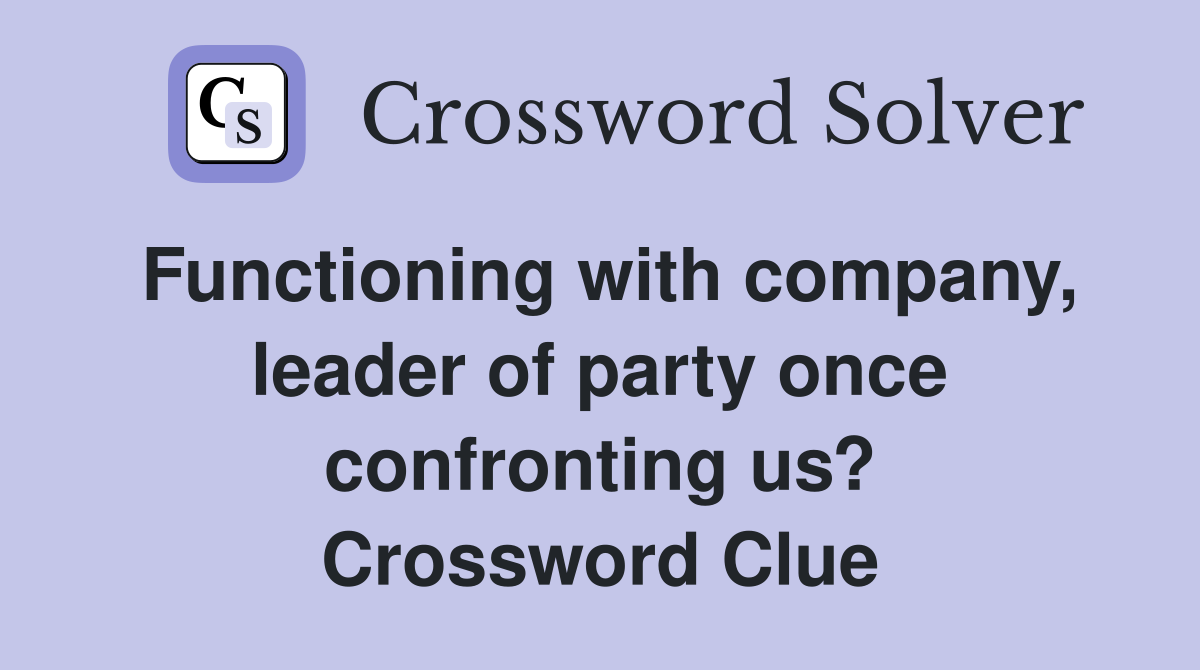 Functioning with company, leader of party once confronting us? Crossword Clue