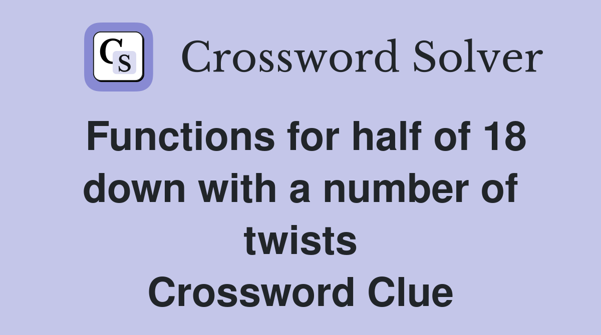 Functions for half of 18 down with a number of twists Crossword Clue