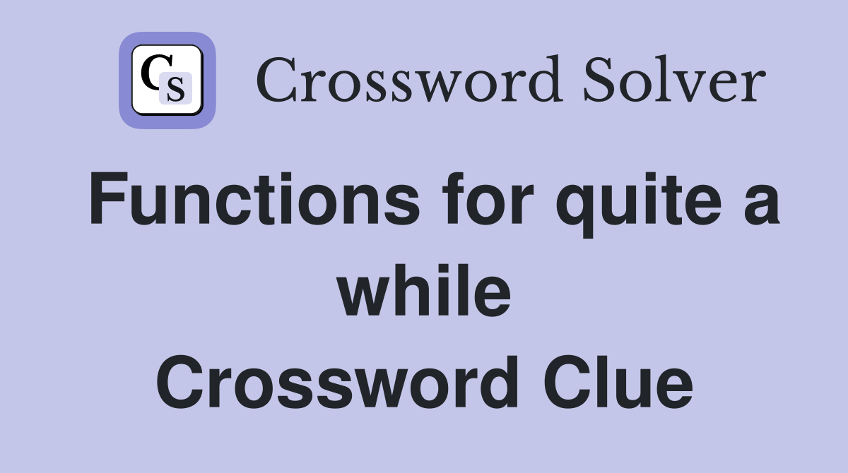 Functions for quite a while Crossword Clue
