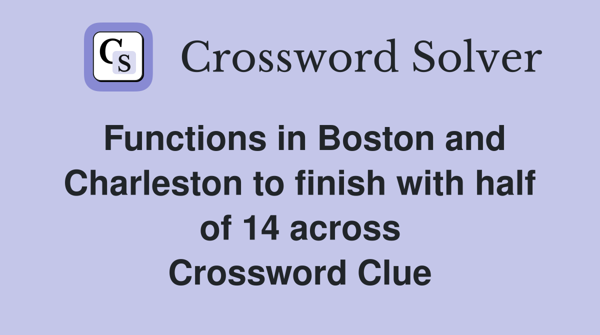 Functions in Boston and Charleston to finish with half of 14 across Crossword Clue