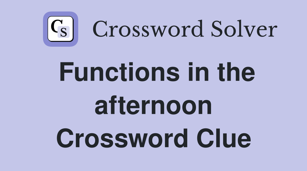 Functions in the afternoon Crossword Clue