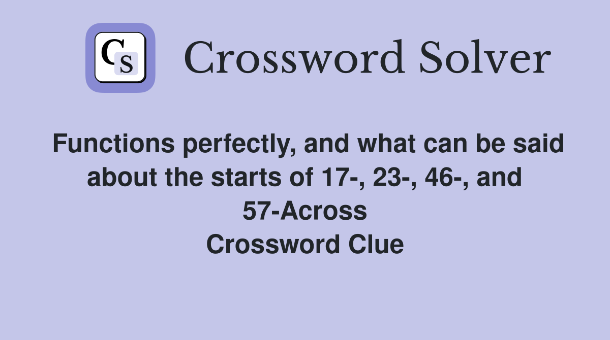 Functions perfectly, and what can be said about the starts of 17-, 23-, 46-, and 57-Across Crossword Clue