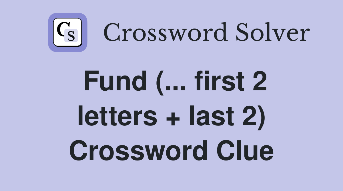 Fund (... first 2 letters + last 2) Crossword Clue