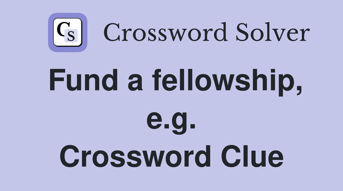 Fund a fellowship, e.g. Crossword Clue
