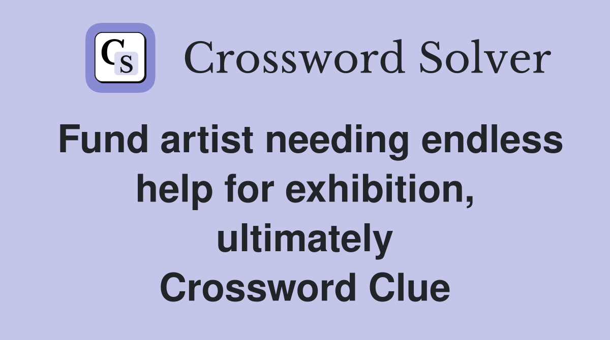 Fund artist needing endless help for exhibition, ultimately Crossword Clue