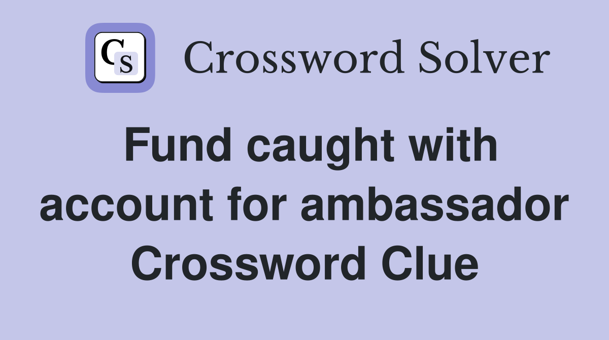Fund caught with account for ambassador Crossword Clue