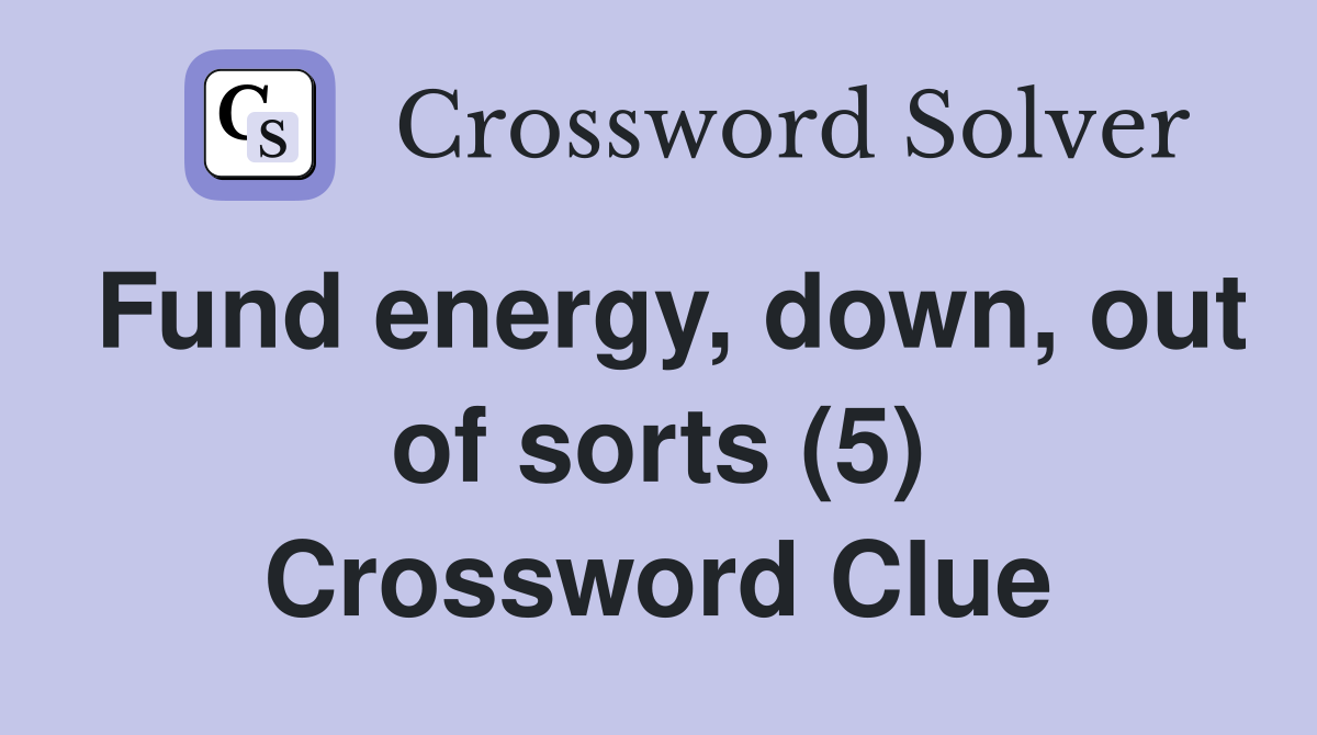 Fund energy, down, out of sorts (5) Crossword Clue