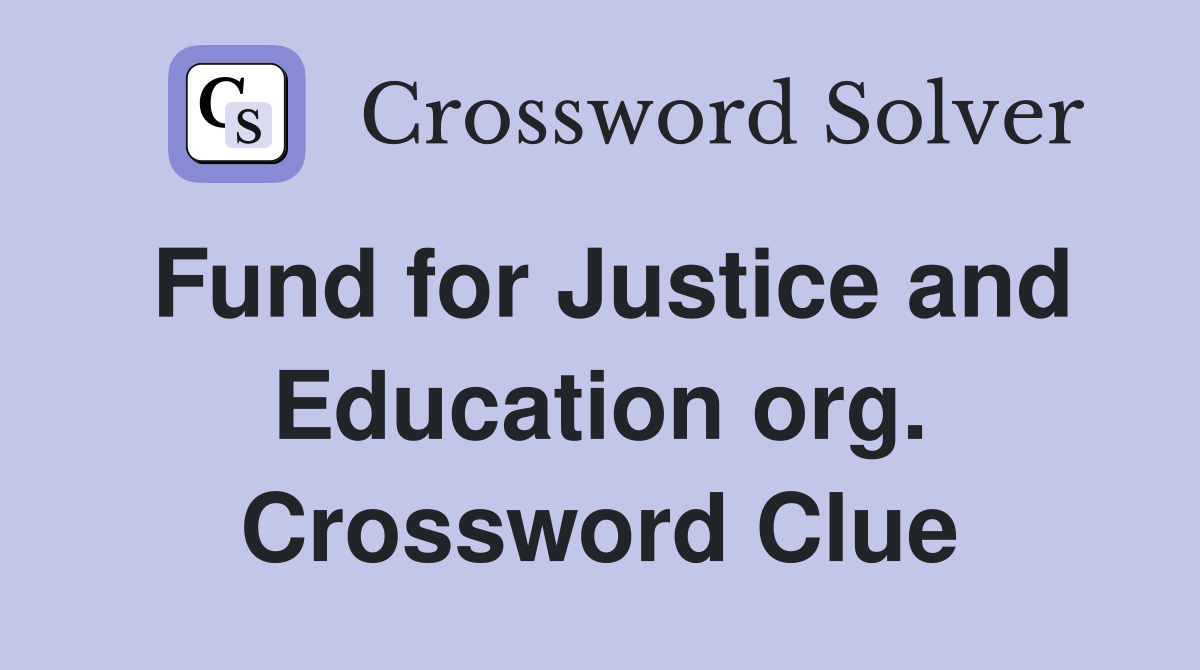 Fund for Justice and Education org. Crossword Clue