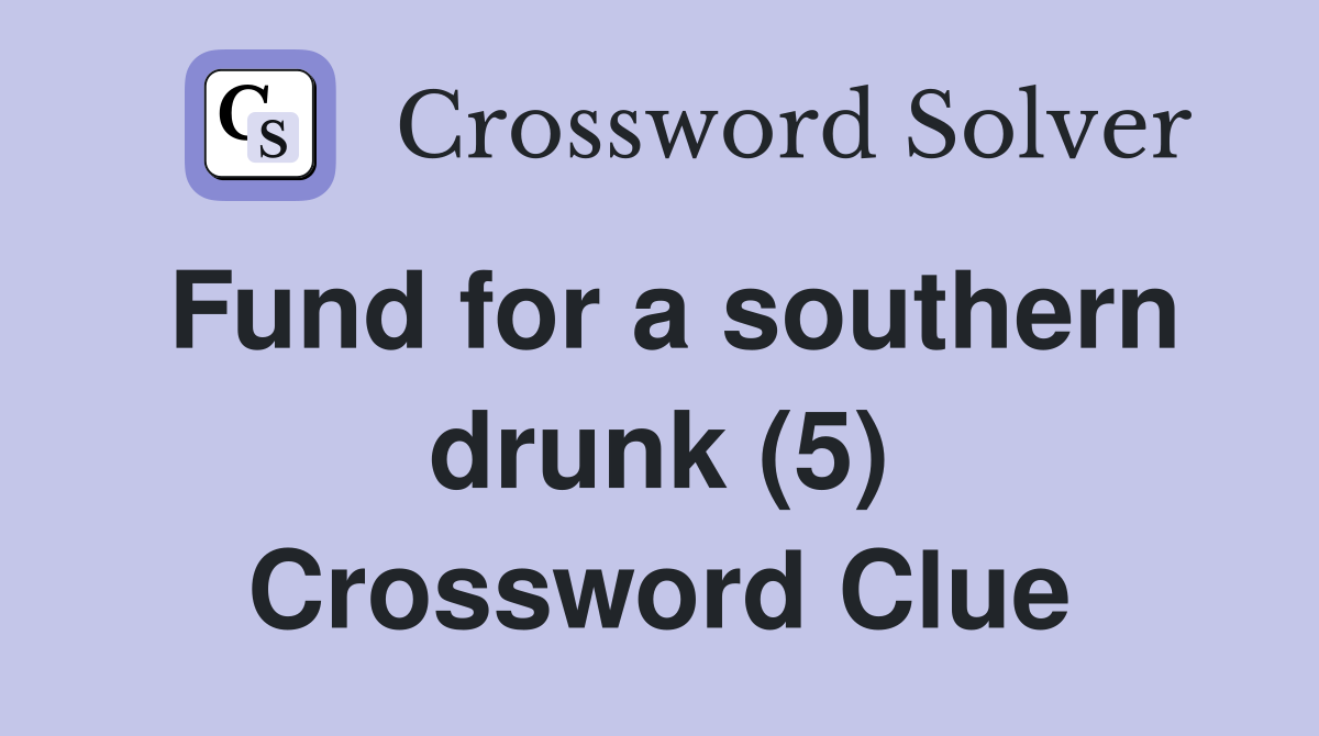 Fund for a southern drunk (5) Crossword Clue
