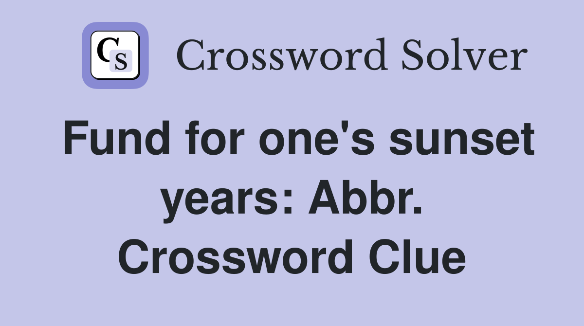 Fund for one's sunset years: Abbr. Crossword Clue