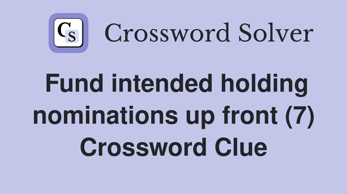 Fund intended holding nominations up front (7) Crossword Clue