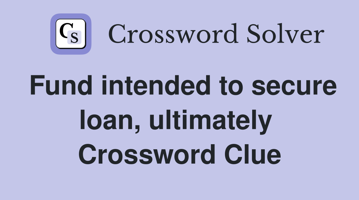 Fund intended to secure loan, ultimately  Crossword Clue