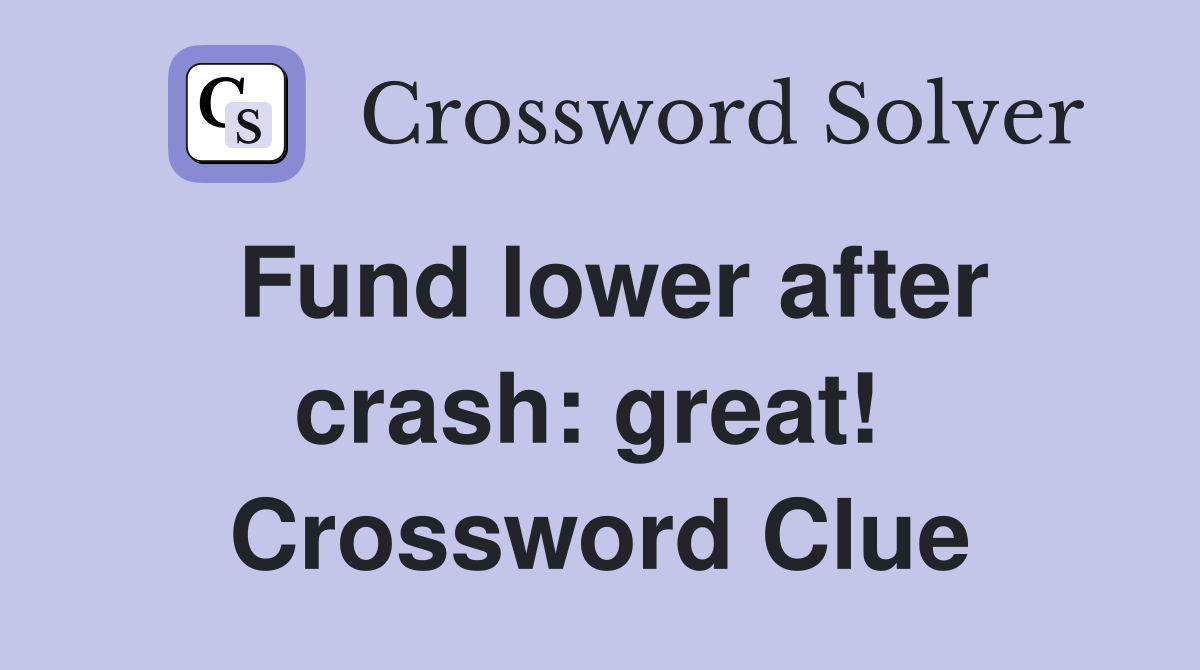 Fund lower after crash: great!  Crossword Clue