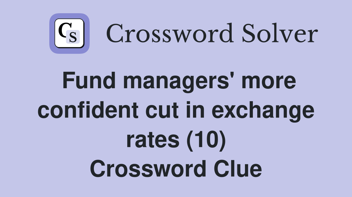 Fund managers' more confident cut in exchange rates (10) Crossword Clue