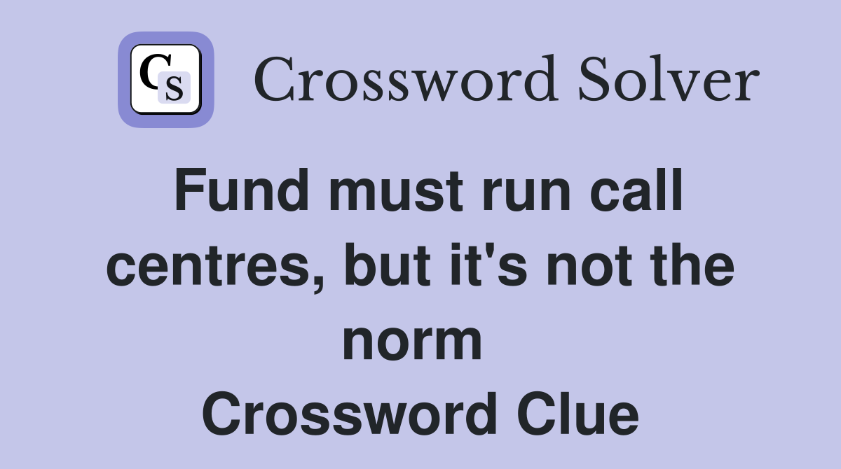 Fund must run call centres, but it's not the norm  Crossword Clue