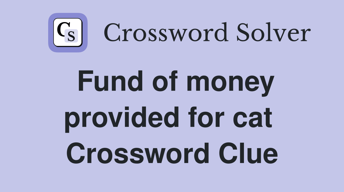 Fund of money provided for cat  Crossword Clue