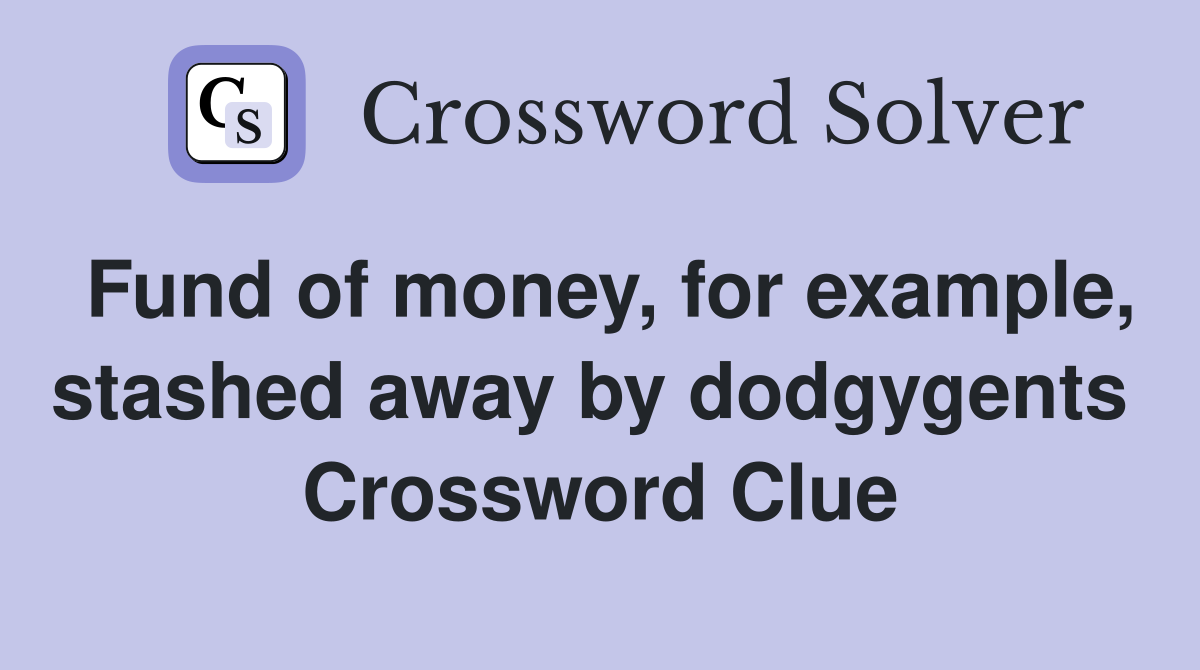 Fund of money, for example, stashed away by dodgygents  Crossword Clue