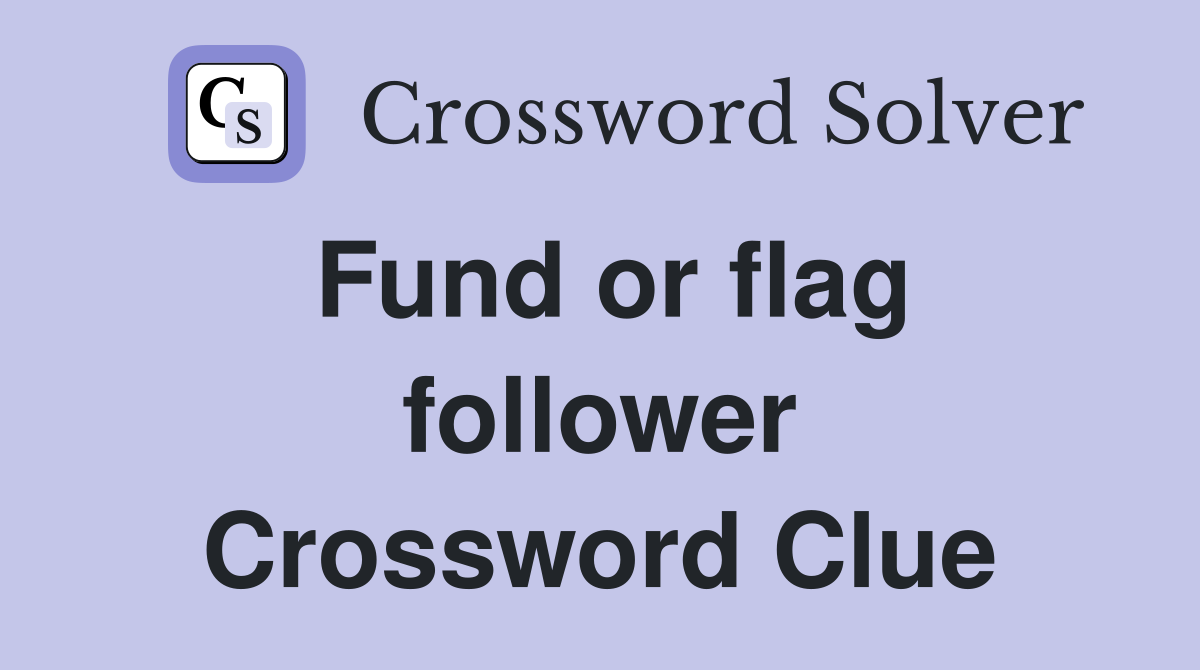 Fund or flag follower Crossword Clue