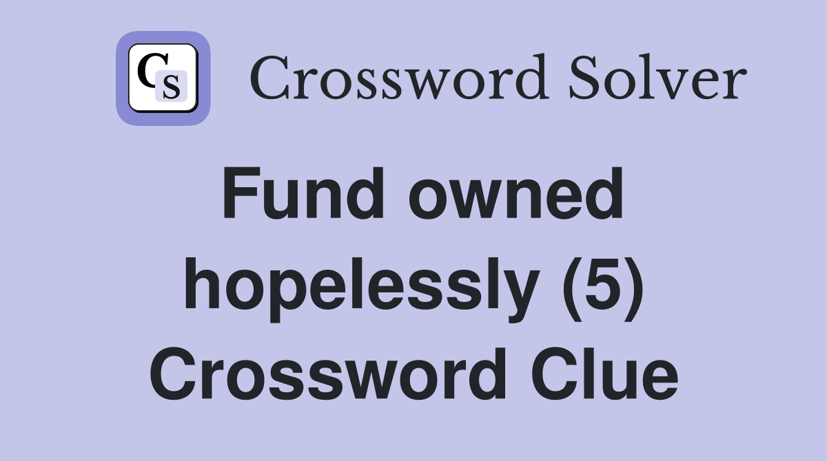 Fund owned hopelessly (5) Crossword Clue
