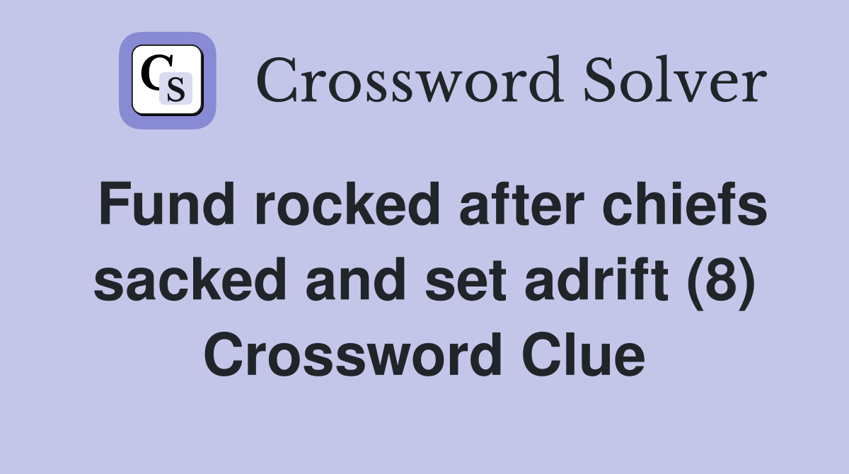 Fund rocked after chiefs sacked and set adrift (8) Crossword Clue