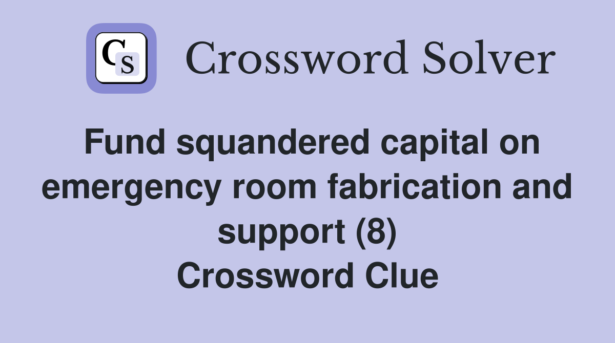 Fund squandered capital on emergency room fabrication and support (8) Crossword Clue