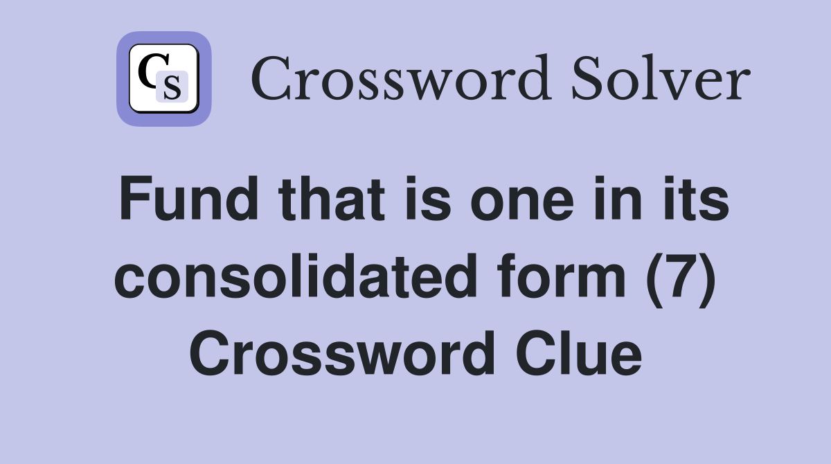 Fund that is one in its consolidated form (7) Crossword Clue