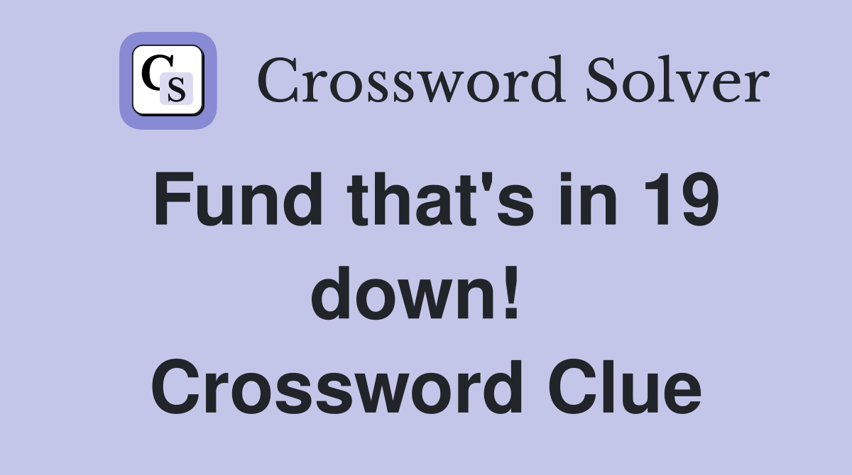 Fund that's in 19 down!  Crossword Clue