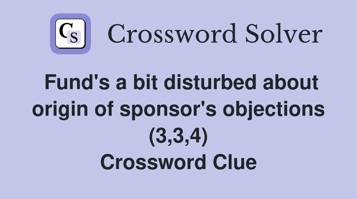 Fund's a bit disturbed about origin of sponsor's objections (3,3,4) Crossword Clue