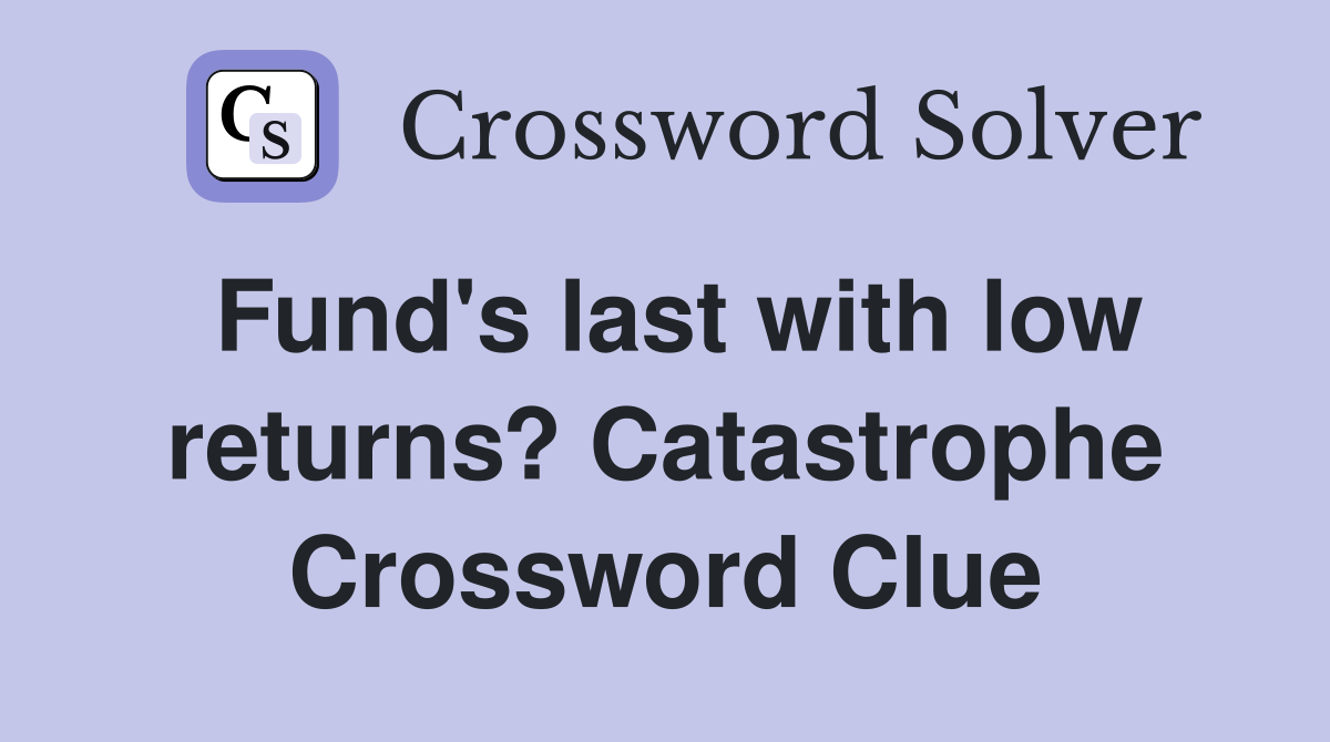 Fund's last with low returns? Catastrophe Crossword Clue