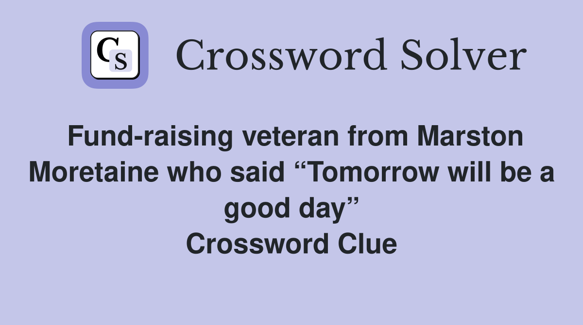 Fund-raising veteran from Marston Moretaine who said “Tomorrow will be a good day” Crossword Clue
