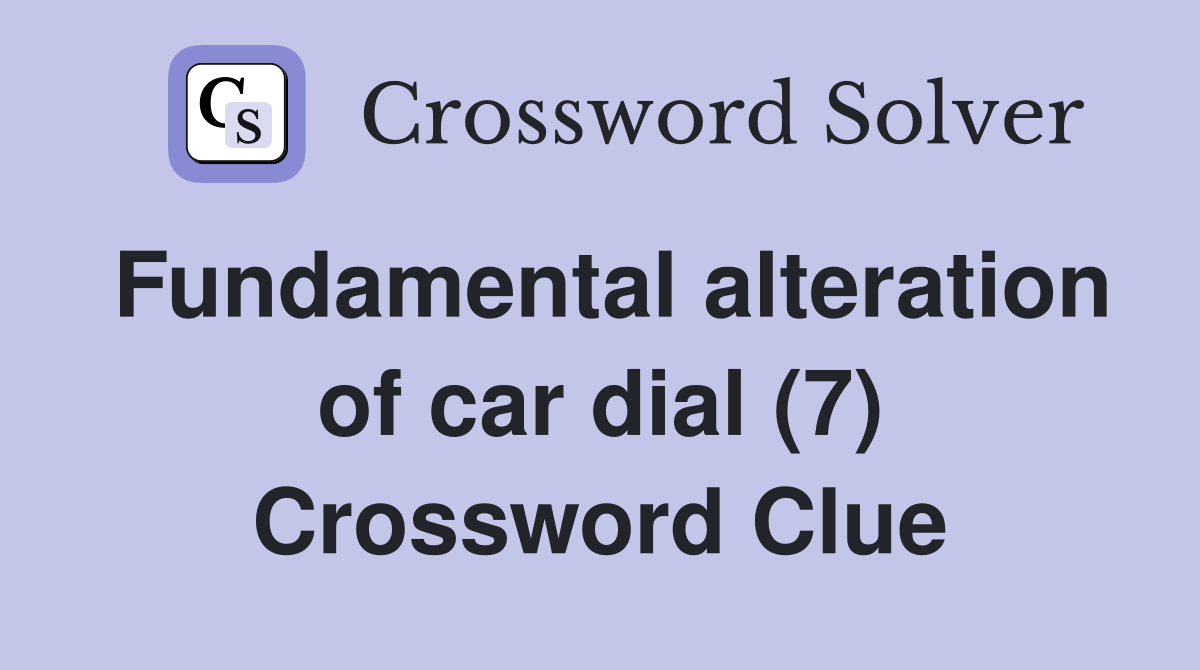 Fundamental alteration of car dial (7) Crossword Clue