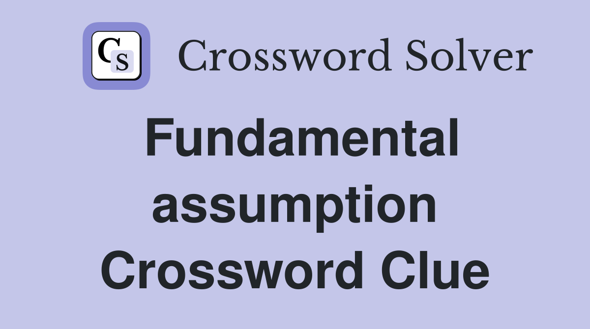 Fundamental assumption Crossword Clue