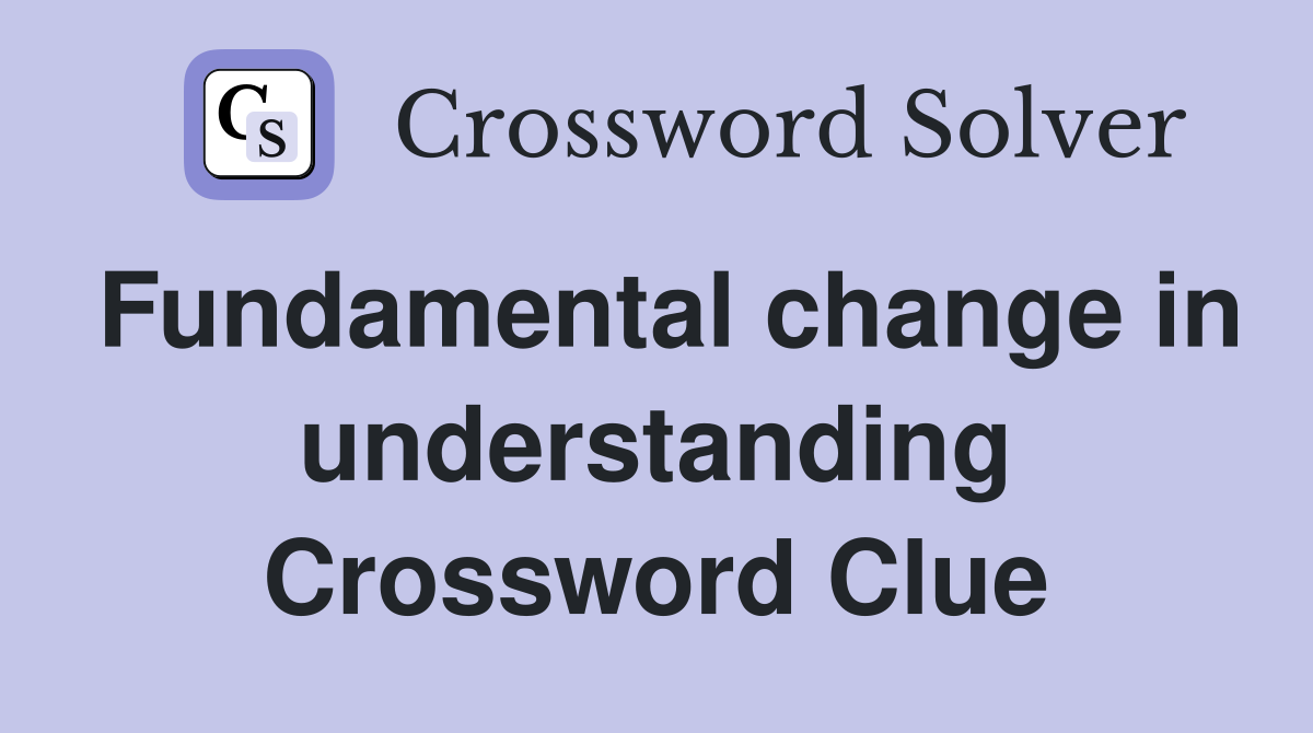 Fundamental change in understanding Crossword Clue