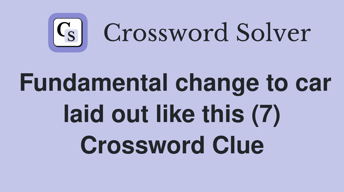 Fundamental change to car laid out like this (7) Crossword Clue