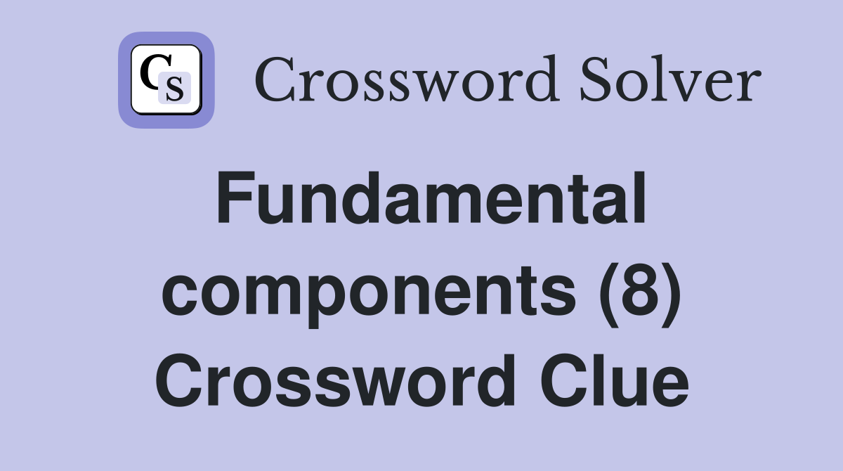 Fundamental components (8) Crossword Clue