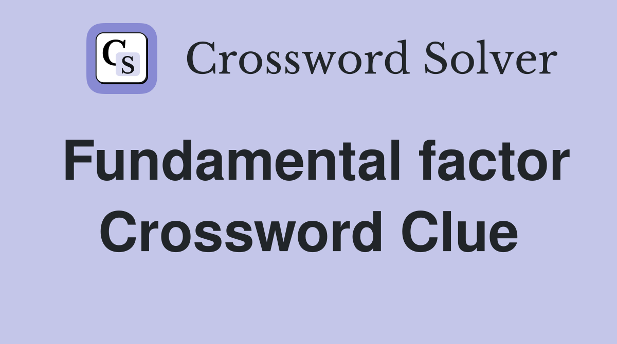 Fundamental factor Crossword Clue