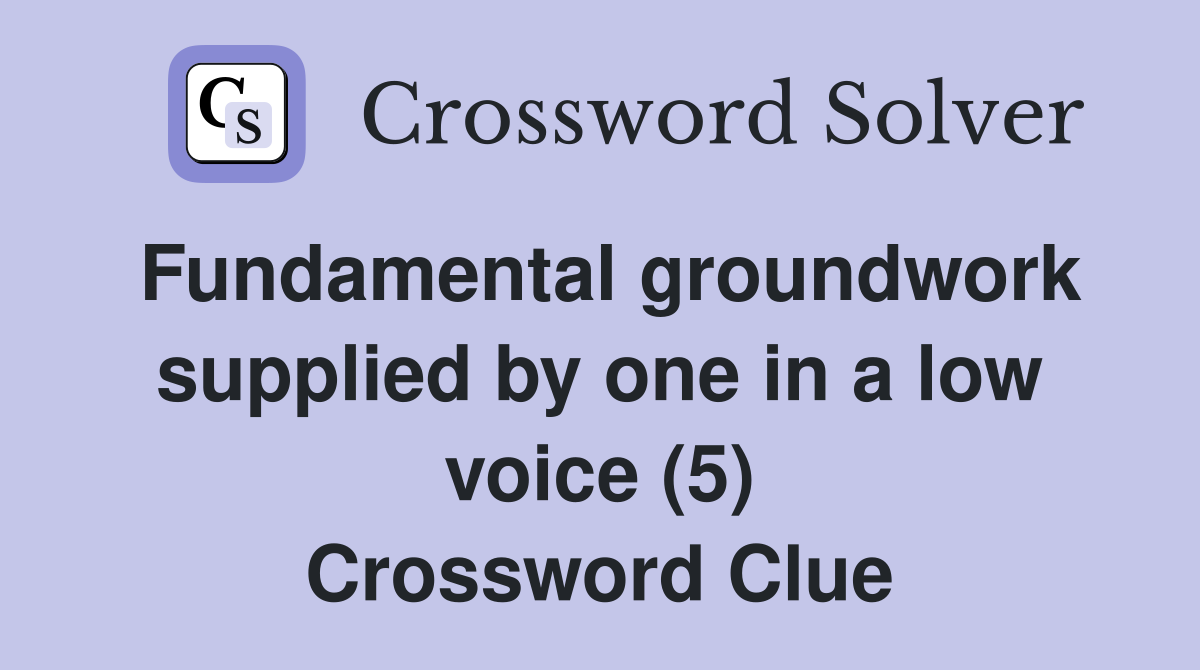 Fundamental groundwork supplied by one in a low voice (5) Crossword Clue