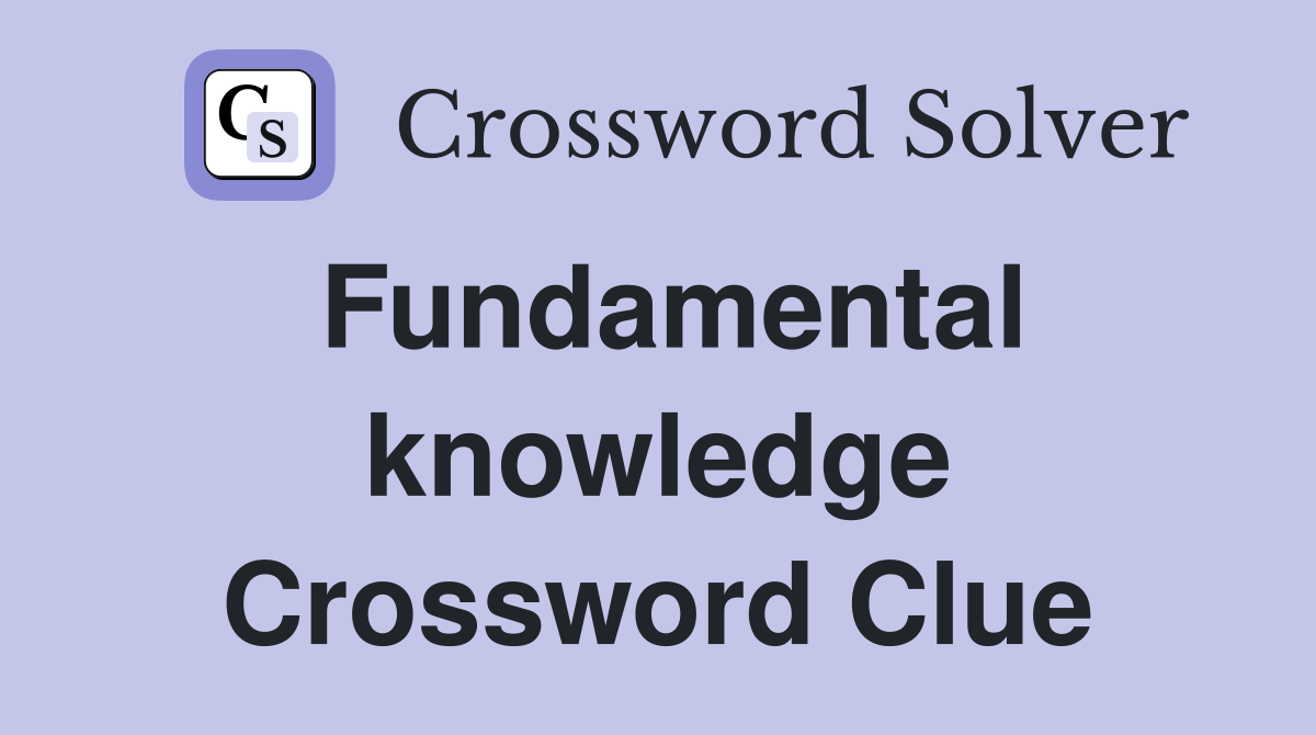 Fundamental knowledge Crossword Clue