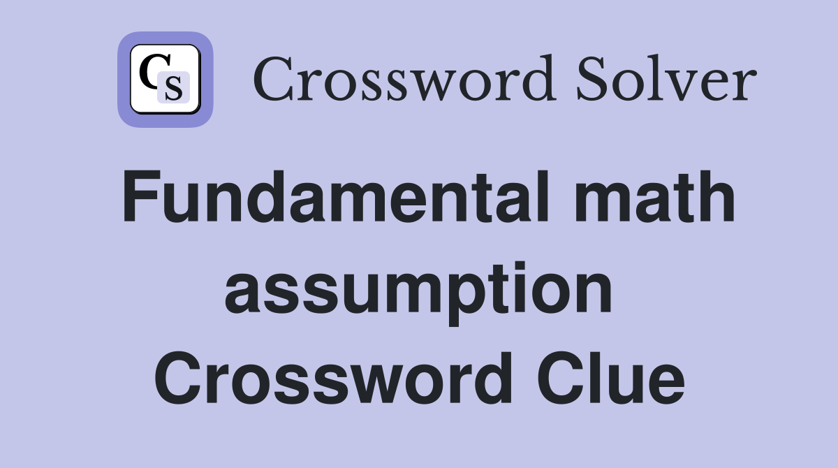 Fundamental math assumption Crossword Clue